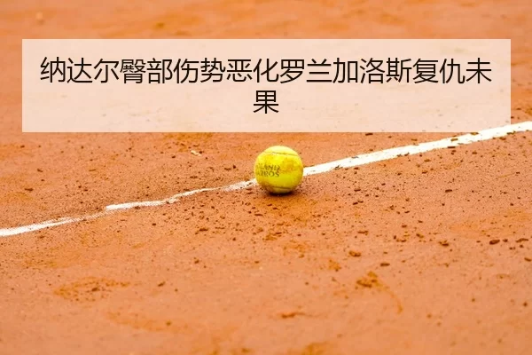 纳达尔臀部伤势恶化罗兰加洛斯复仇未果