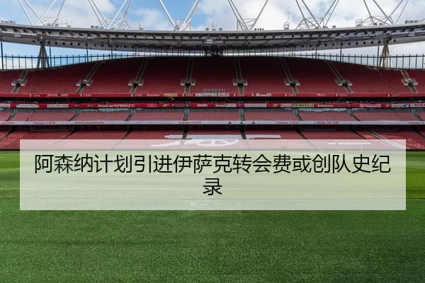 阿森纳计划引进伊萨克转会费或创队史纪录