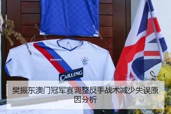 樊振东澳门冠军赛调整反手战术减少失误原因分析