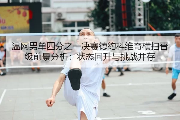 温网男单四分之一决赛德约科维奇横扫晋级前景分析：状态回升与挑战并存